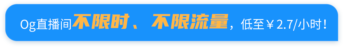 Og直播间不限时，不限流量，低至￥2.7/小时！